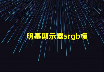 明基顯示器srgb模式是什么意思 顯示屏srgb模式是什么意思